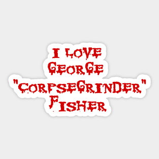 I LOVE GEORGE "CORPSEGRINDER" FISHER - corpse death metal cannibal Sticker